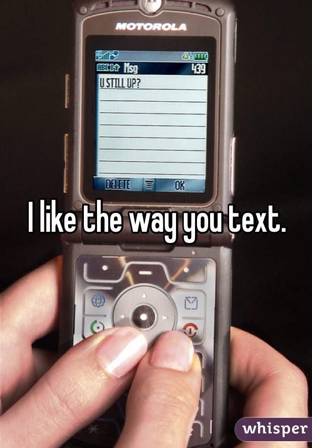 I like the way you text.  