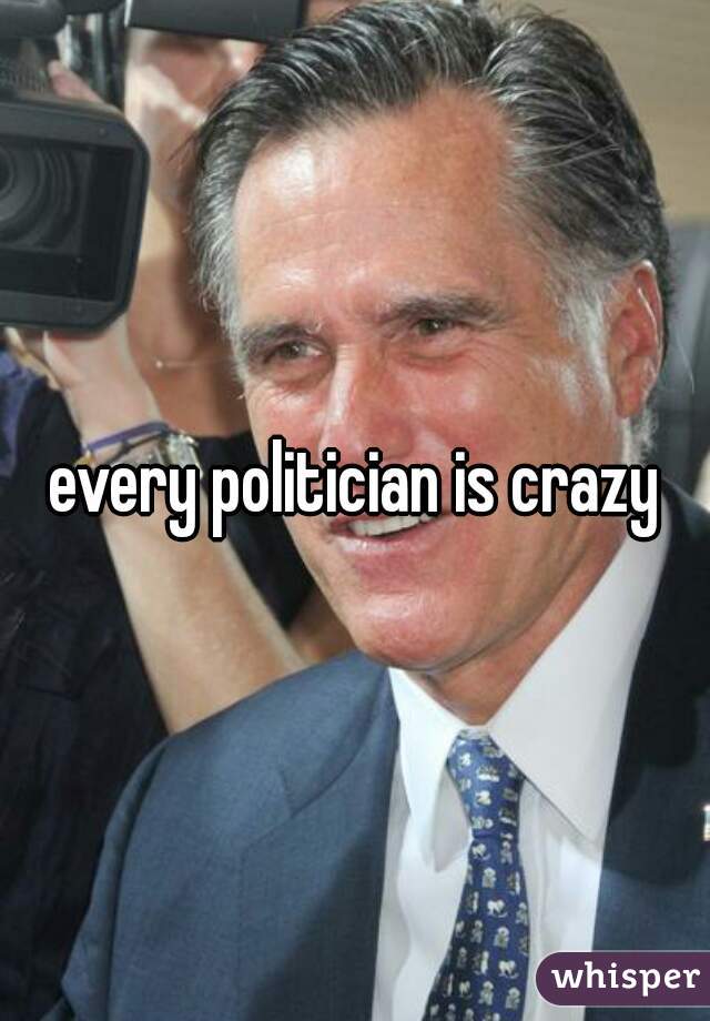 every politician is crazy