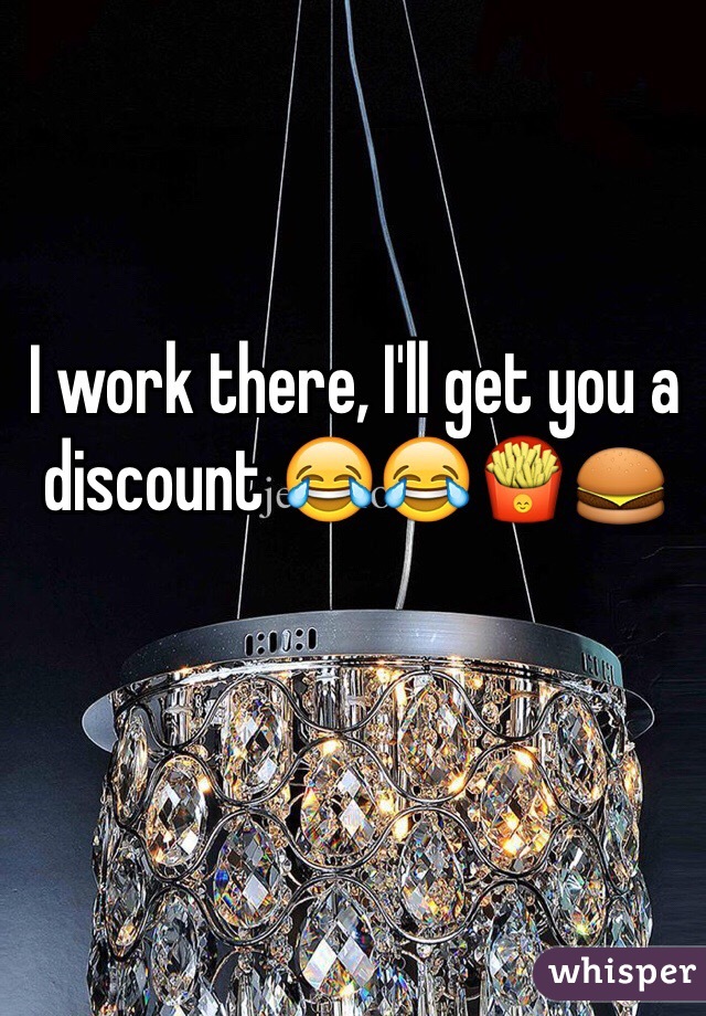 I work there, I'll get you a discount 😂😂🍟🍔