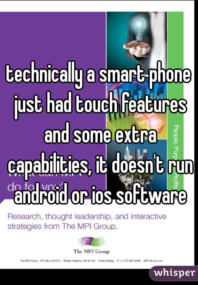 technically a smart phone just had touch features and some extra capabilities, it doesn't run android or ios software