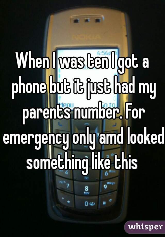 When I was ten I got a phone but it just had my parents number. For emergency only amd looked something like this 