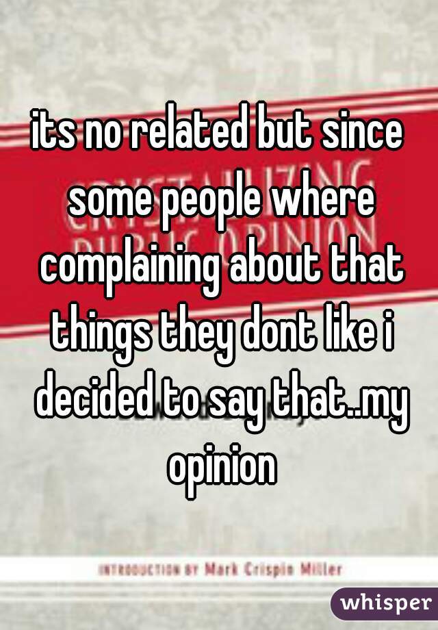 its no related but since some people where complaining about that things they dont like i decided to say that..my opinion