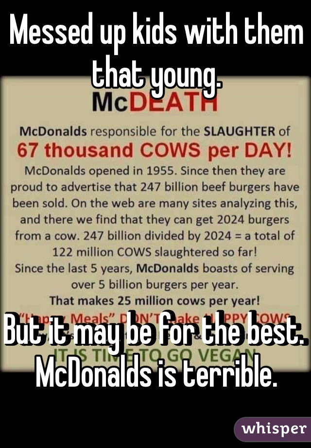 Messed up kids with them that young. 





But it may be for the best. McDonalds is terrible. 
