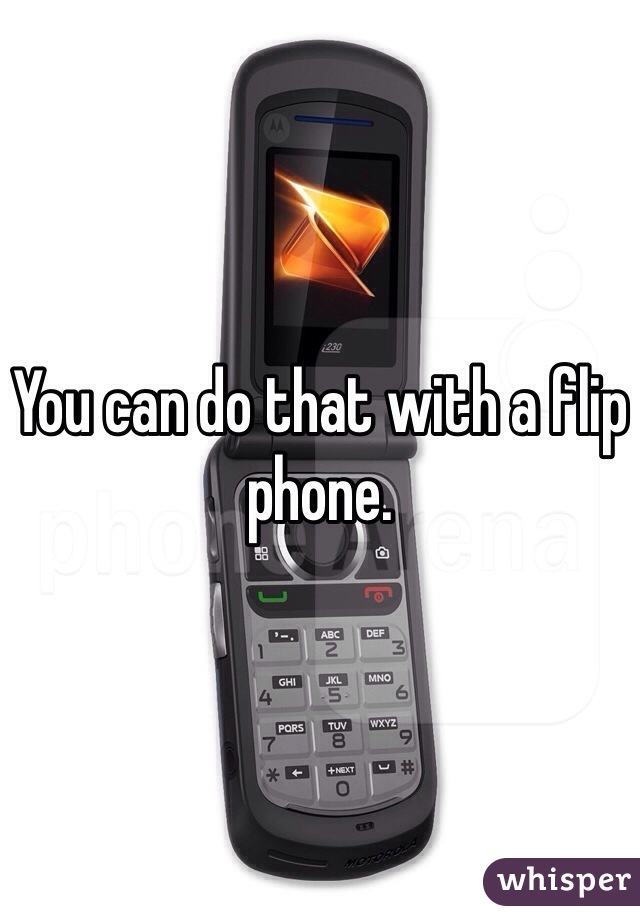 You can do that with a flip phone.