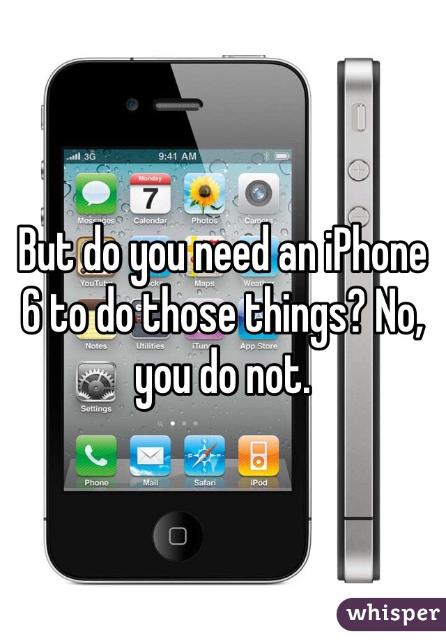 But do you need an iPhone 6 to do those things? No, you do not. 