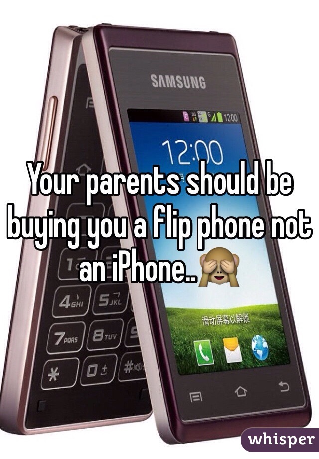 Your parents should be buying you a flip phone not an iPhone..🙈