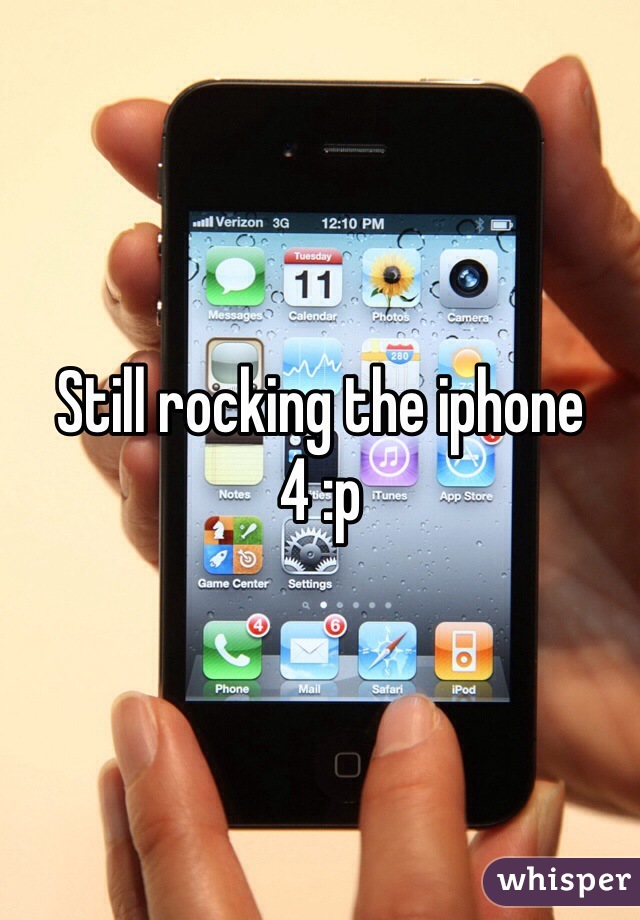 Still rocking the iphone 4 :p