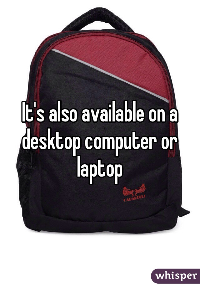 It's also available on a desktop computer or laptop