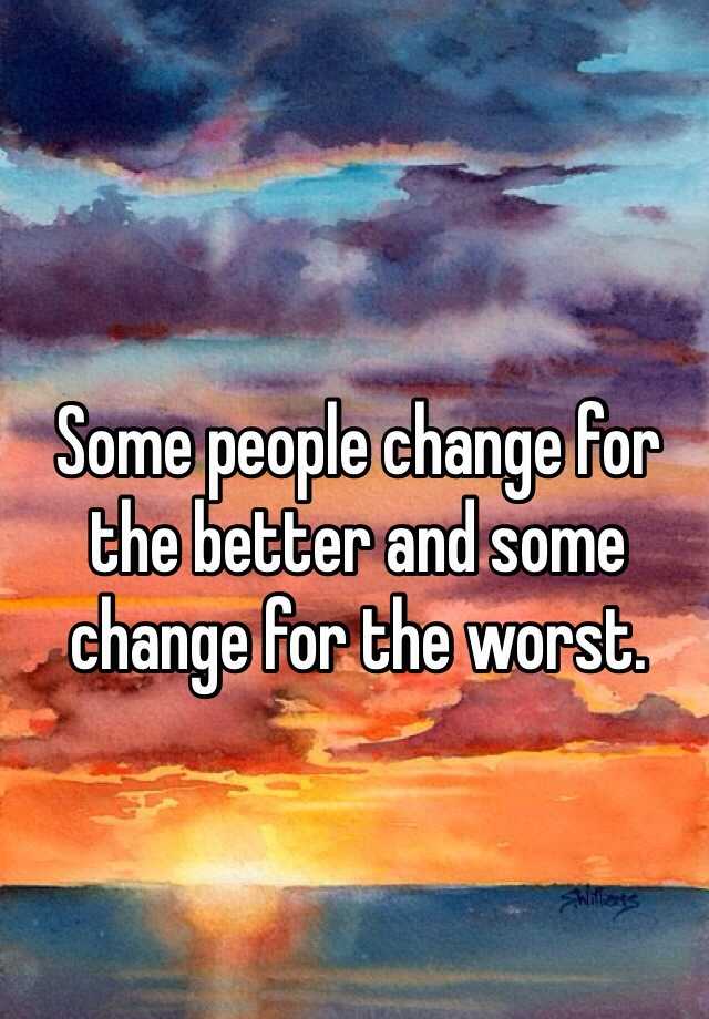 some-people-change-for-the-better-and-some-change-for-the-worst