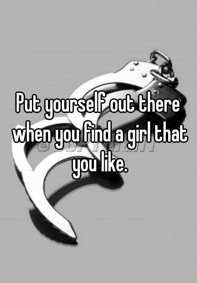 put-yourself-out-there-when-you-find-a-girl-that-you-like