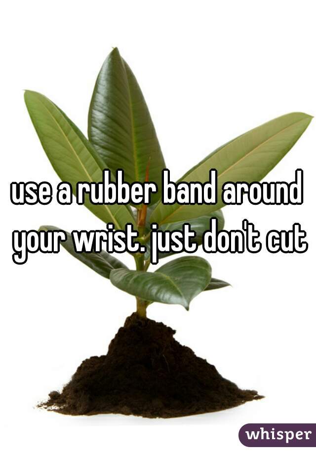 use a rubber band around your wrist. just don't cut