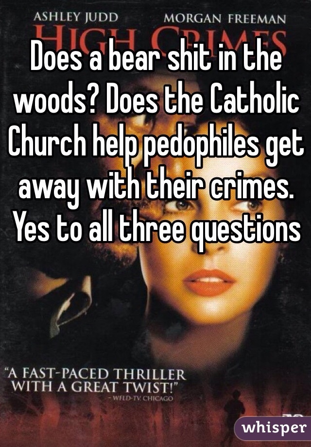 Does a bear shit in the woods? Does the Catholic Church help pedophiles get away with their crimes. Yes to all three questions