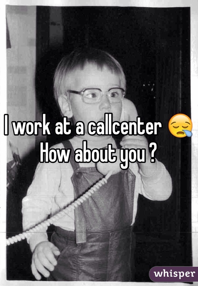 I work at a callcenter 😪 How about you ?