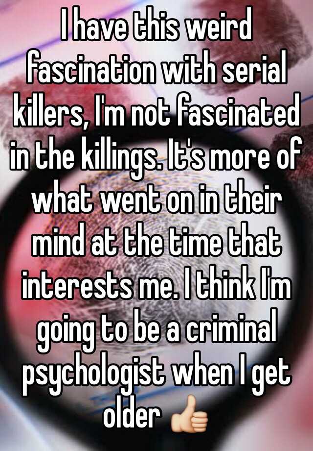 i-have-this-weird-fascination-with-serial-killers-i-m-not-fascinated