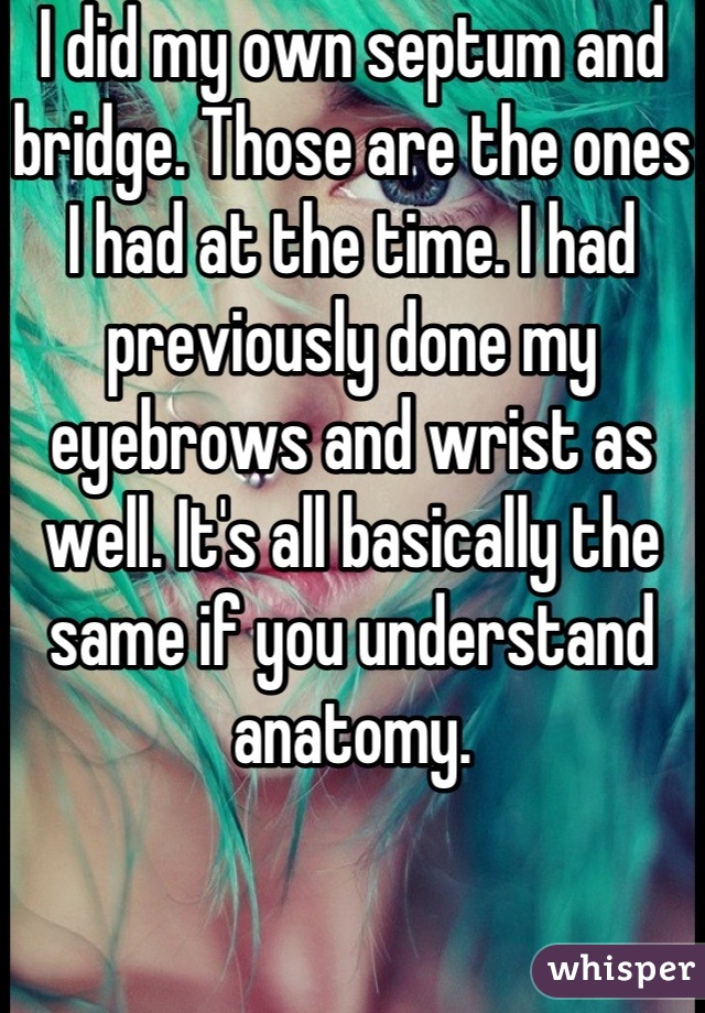 I did my own septum and bridge. Those are the ones I had at the time. I had previously done my eyebrows and wrist as well. It's all basically the same if you understand anatomy.