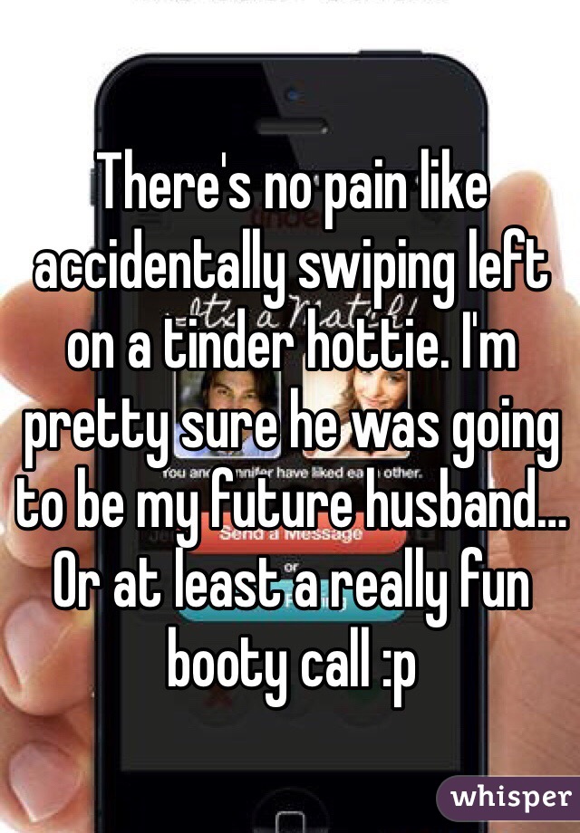 There's no pain like accidentally swiping left on a tinder hottie. I'm pretty sure he was going to be my future husband… Or at least a really fun booty call :p 
