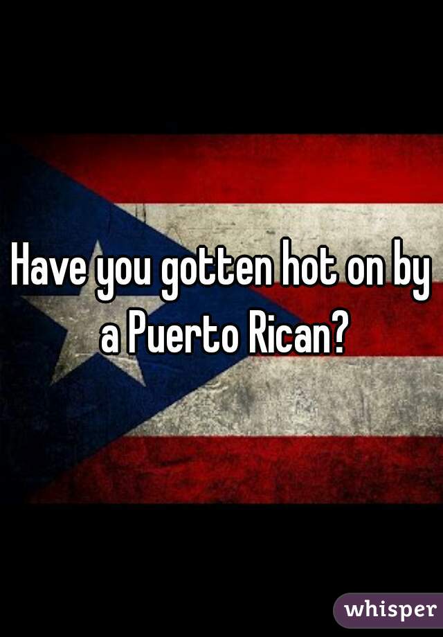 Have You Gotten Hot On By A Puerto Rican 8011