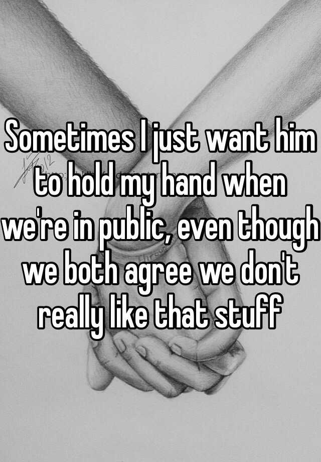 Sometimes I Just Want Him To Hold My Hand When We Re In Public Even Though We Both Agree We Don