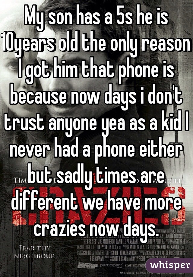 My son has a 5s he is 10years old the only reason I got him that phone is because now days i don't trust anyone yea as a kid I never had a phone either but sadly times are different we have more crazies now days.  
