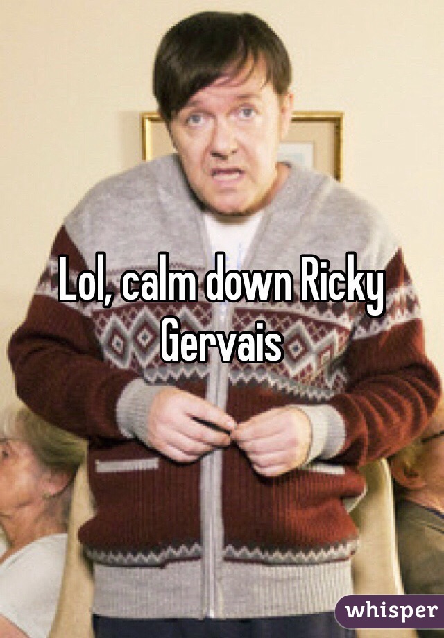 Lol, calm down Ricky Gervais 