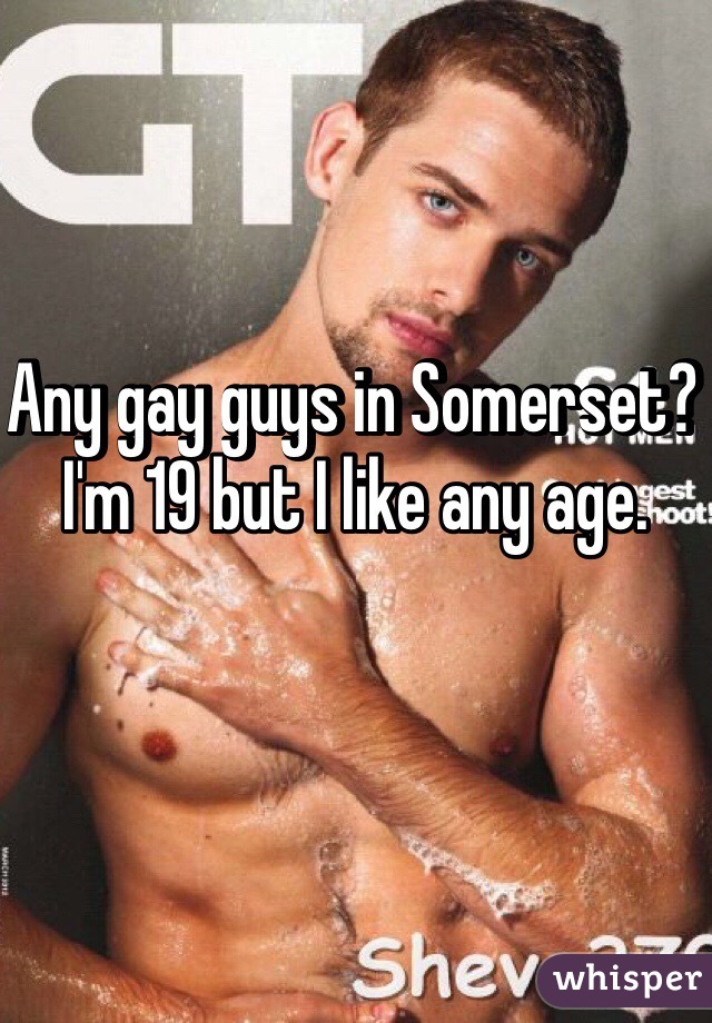 Any gay guys in Somerset? I'm 19 but I like any age.