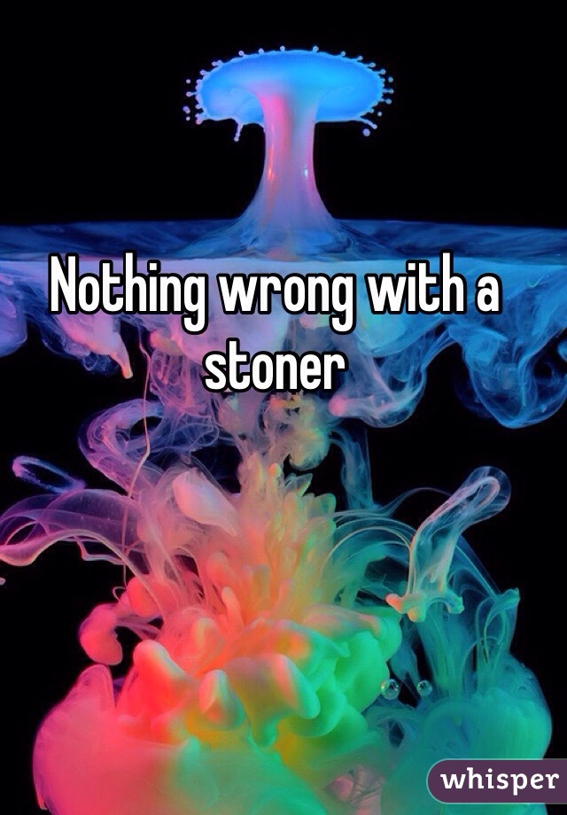Nothing wrong with a stoner 