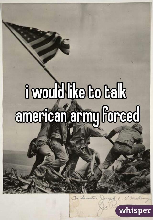 i would like to talk american army forced