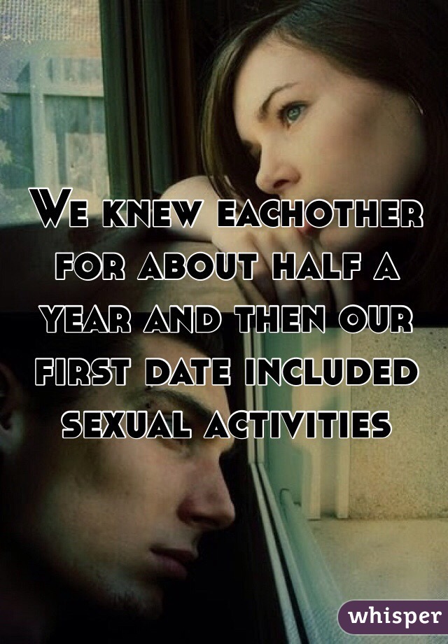 We knew eachother for about half a year and then our first date included sexual activities 