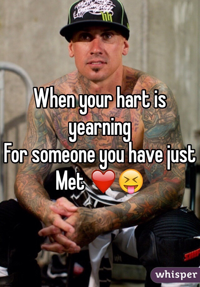 When your hart is yearning 
For someone you have just 
Met ❤️😝