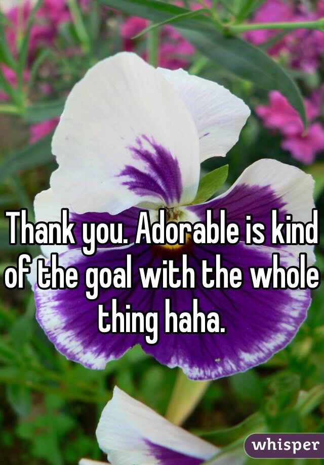 Thank you. Adorable is kind of the goal with the whole thing haha. 