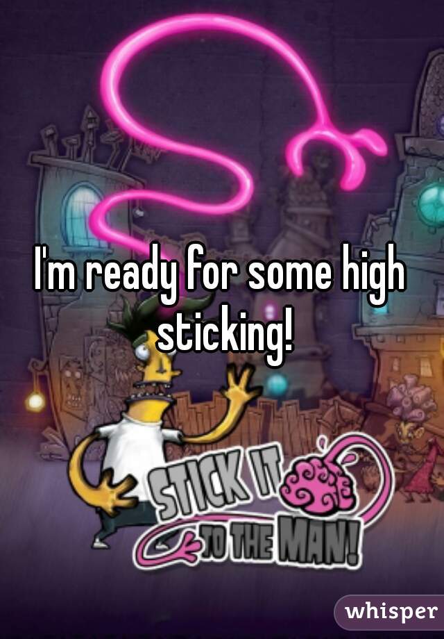 I'm ready for some high sticking!
