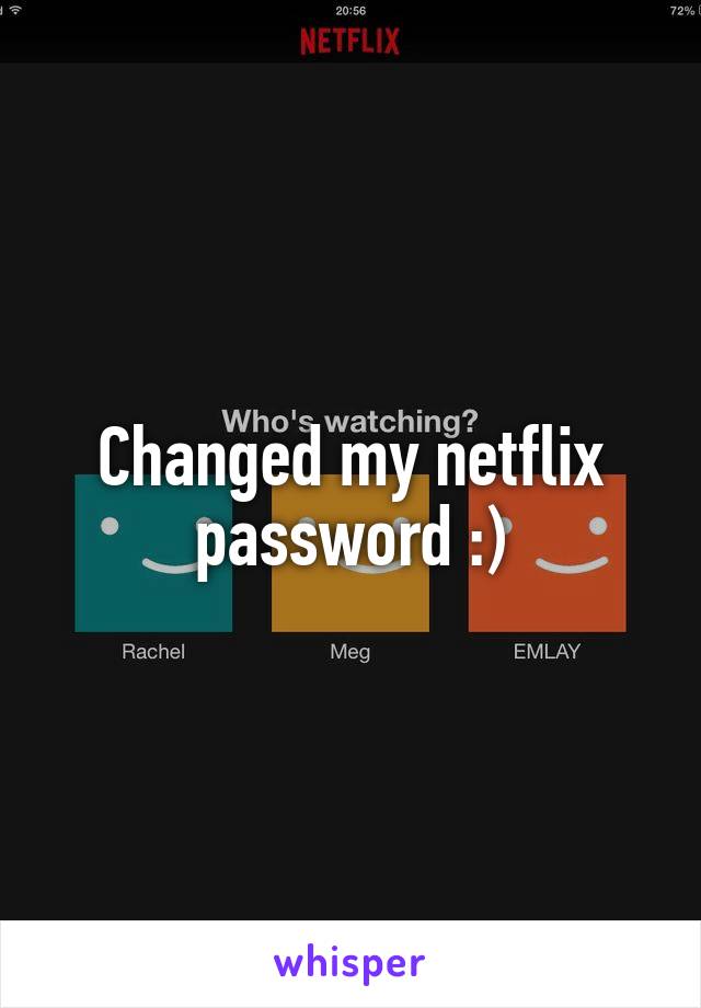 Changed my netflix password :)