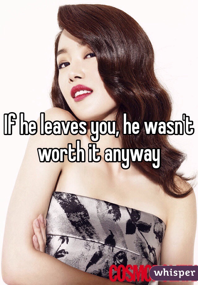 If he leaves you, he wasn't worth it anyway