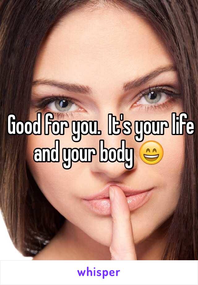  Good for you.  It's your life and your body 😄