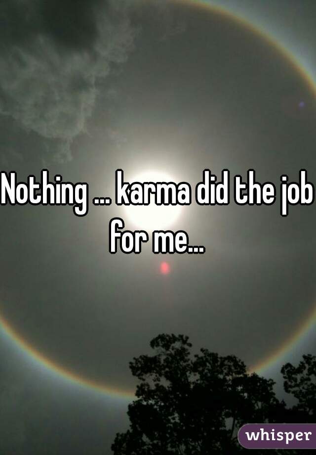 Nothing ... karma did the job for me... 
