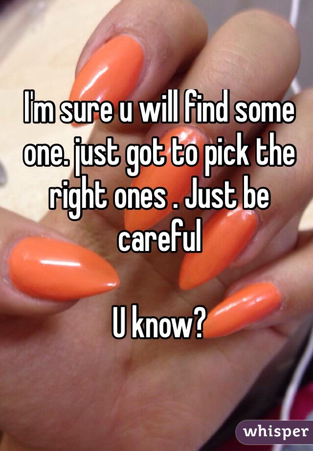 I'm sure u will find some one. just got to pick the right ones . Just be careful
 
U know? 
