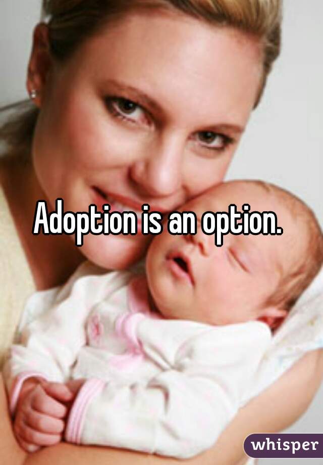 Adoption is an option. 