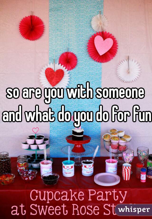 so are you with someone and what do you do for fun?