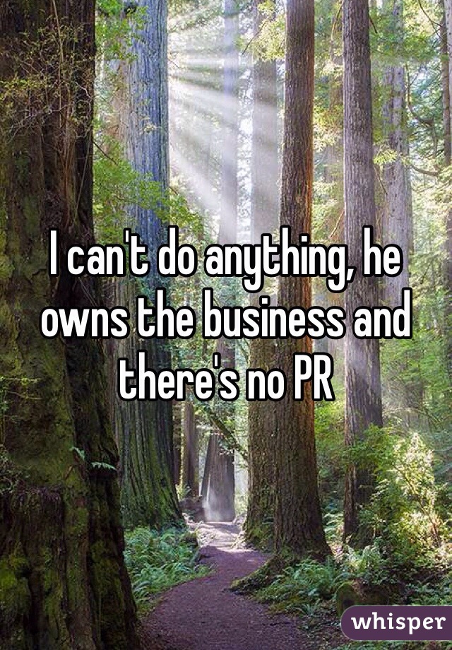 I can't do anything, he owns the business and there's no PR