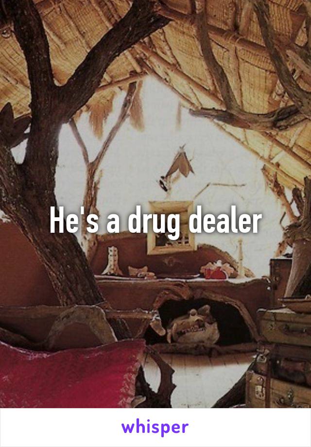 He's a drug dealer