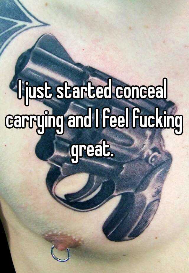 I just started conceal carrying and I feel fucking great. 