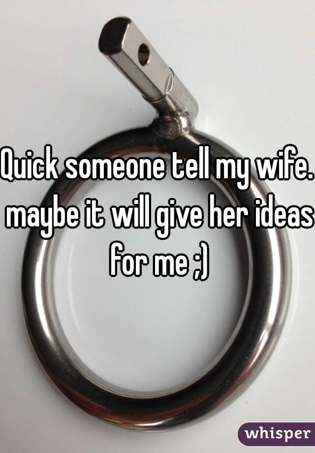 Quick someone tell my wife. maybe it will give her ideas for me ;)
