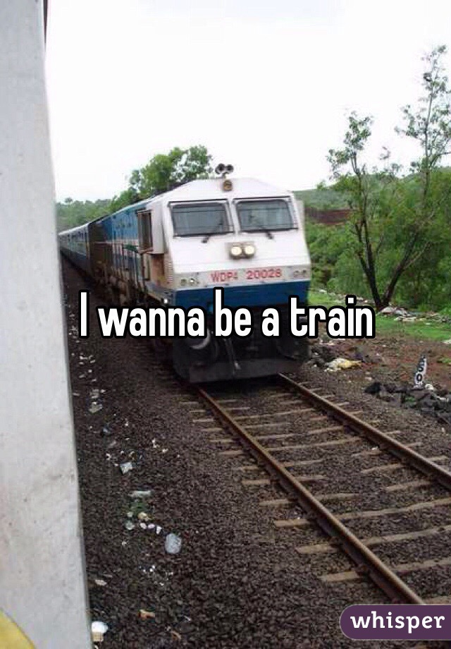 I wanna be a train 