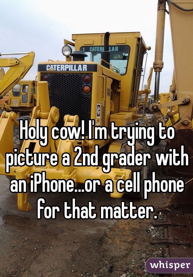 Holy cow! I'm trying to picture a 2nd grader with an iPhone...or a cell phone for that matter. 