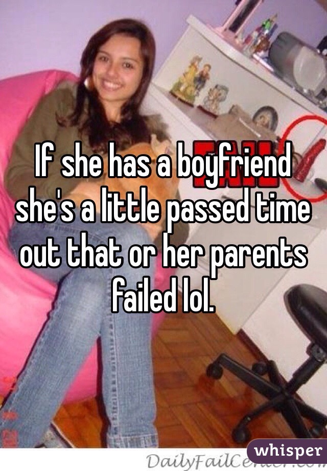 If she has a boyfriend she's a little passed time out that or her parents failed lol. 