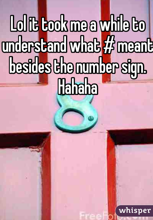 Lol it took me a while to understand what # meant besides the number sign. Hahaha