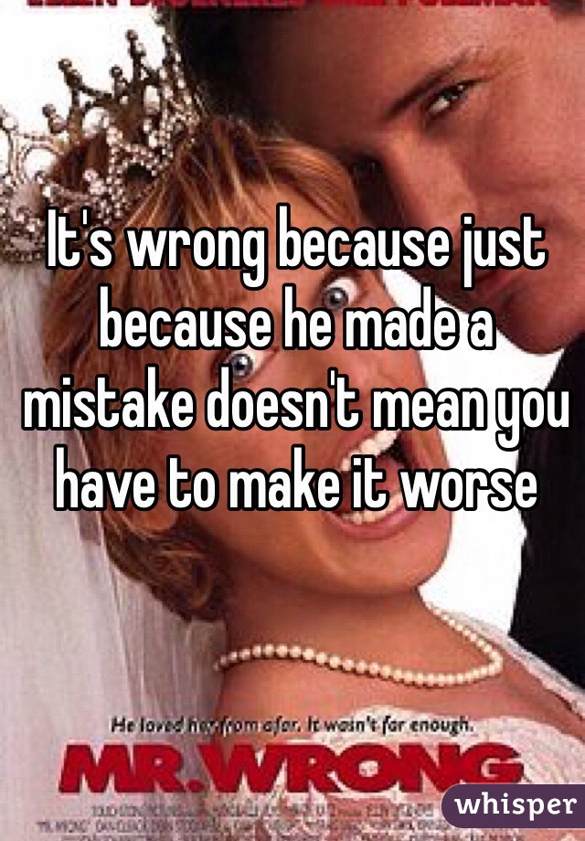 It's wrong because just because he made a mistake doesn't mean you have to make it worse