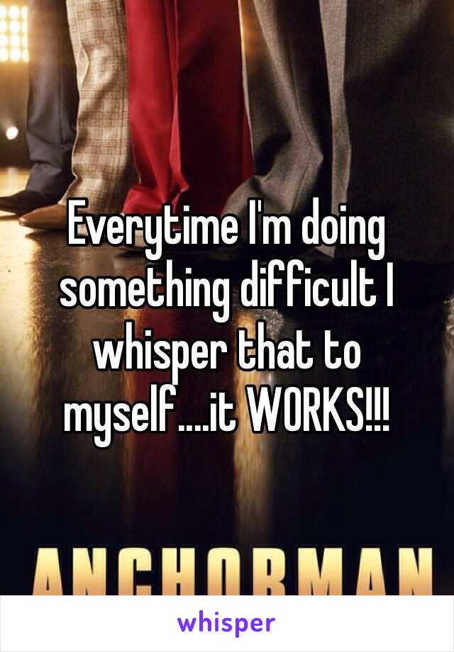 Everytime I'm doing something difficult I whisper that to myself....it WORKS!!! 