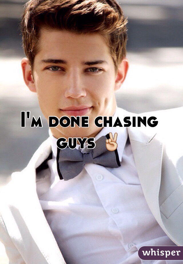 I'm done chasing guys ✌️