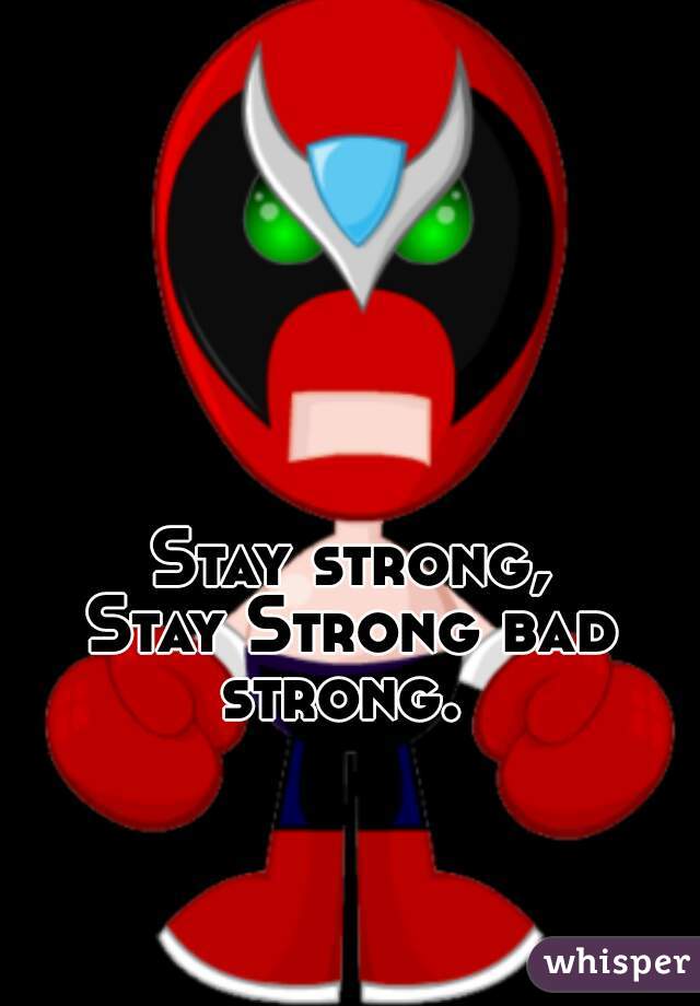 Stay strong,


Stay Strong bad strong.  